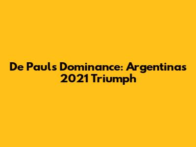 De Paul's Dominance: Argentina's 2021 Triumph