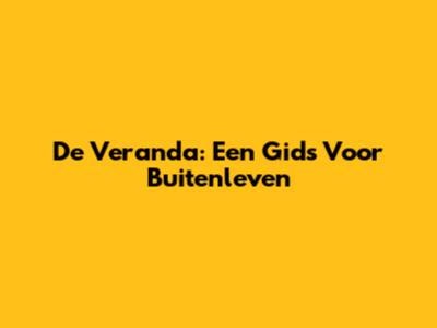 De Veranda: Een Gids Voor Buitenleven