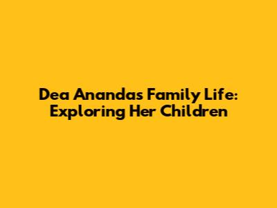 Dea Ananda's Family Life: Exploring Her Children