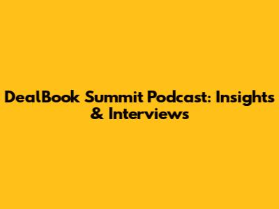DealBook Summit Podcast: Insights & Interviews