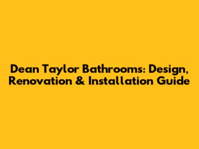 Dean Taylor Bathrooms: Design, Renovation & Installation Guide