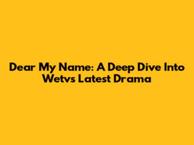 Dear My Name: A Deep Dive Into Wetv's Latest Drama