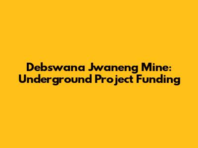 Debswana Jwaneng Mine: Underground Project Funding