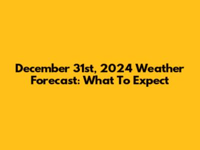 December 31st, 2024 Weather Forecast: What To Expect