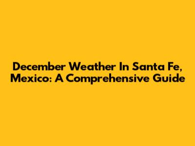 December Weather In Santa Fe, Mexico: A Comprehensive Guide