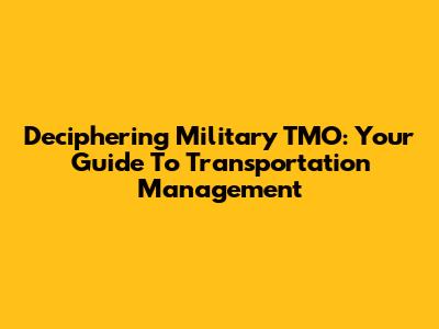 Deciphering Military TMO: Your Guide To Transportation Management