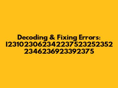Decoding & Fixing Errors: I231023062342237523252352 2346236923392375