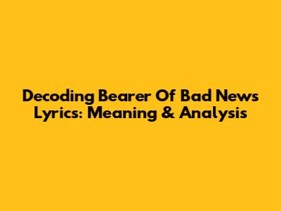 Decoding 'Bearer Of Bad News' Lyrics: Meaning & Analysis