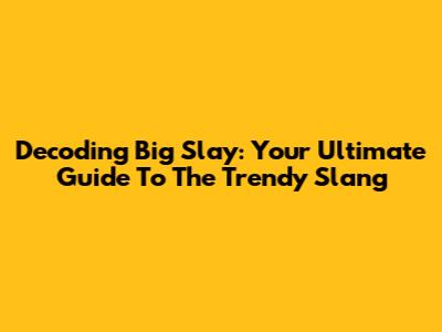 Decoding 'Big Slay': Your Ultimate Guide To The Trendy Slang