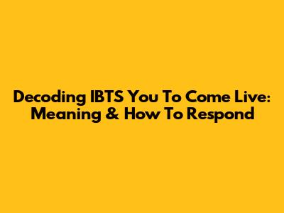 Decoding 'IBTS You To Come Live': Meaning & How To Respond