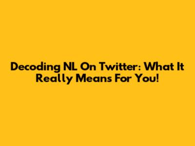 Decoding 'NL' On Twitter: What It Really Means For You!
