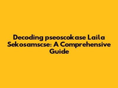 Decoding 'pseoscokase Laila Sekosamscse': A Comprehensive Guide