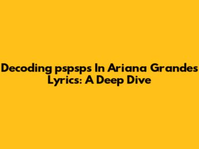 Decoding 'pspsps' In Ariana Grande's Lyrics: A Deep Dive