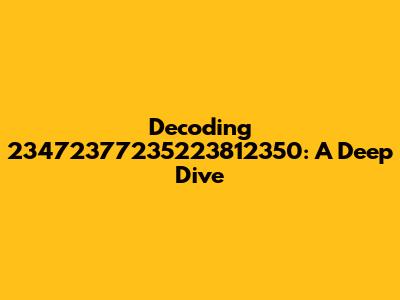 Decoding 23472377235223812350: A Deep Dive