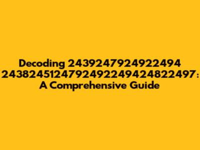 Decoding 2439247924922494 2438245124792492249424822497: A Comprehensive Guide