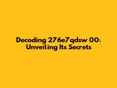 Decoding 276e7qdsw 00: Unveiling Its Secrets