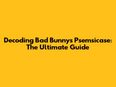 Decoding Bad Bunny's Psemsicase: The Ultimate Guide