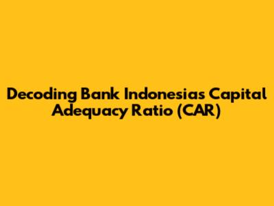 Decoding Bank Indonesia's Capital Adequacy Ratio (CAR)
