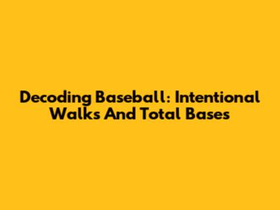 Decoding Baseball: Intentional Walks And Total Bases