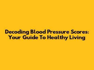 Decoding Blood Pressure Scores: Your Guide To Healthy Living