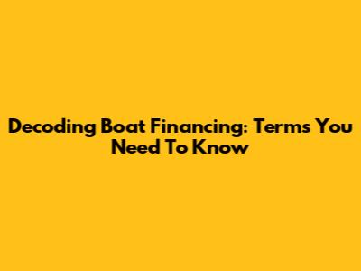 Decoding Boat Financing: Terms You Need To Know