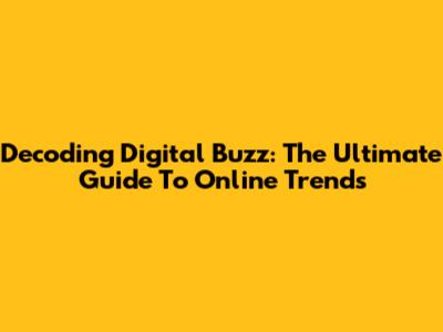 Decoding Digital Buzz: The Ultimate Guide To Online Trends