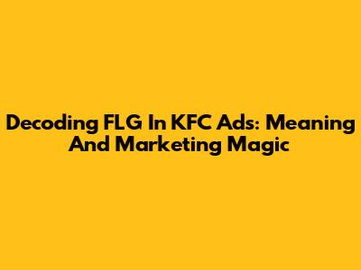 Decoding FLG In KFC Ads: Meaning And Marketing Magic