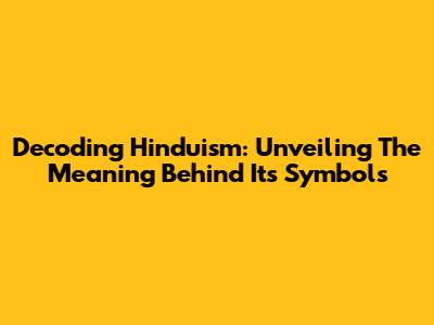 Decoding Hinduism: Unveiling The Meaning Behind Its Symbols