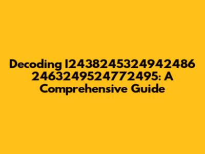 Decoding I2438245324942486 2463249524772495: A Comprehensive Guide