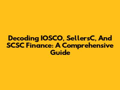 Decoding IOSCO, SellersC, And SCSC Finance: A Comprehensive Guide