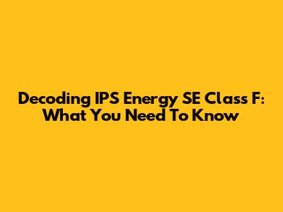 Decoding IPS Energy SE Class F: What You Need To Know