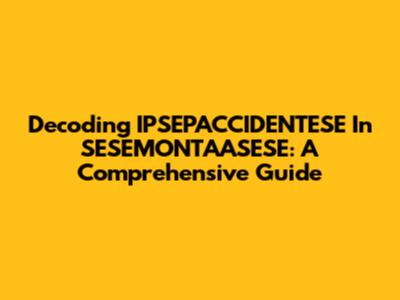 Decoding IPSEPACCIDENTESE In SESEMONTAASESE: A Comprehensive Guide