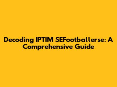 Decoding IPTIM SEFootballerse: A Comprehensive Guide