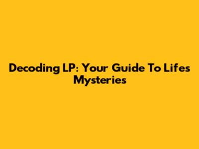 Decoding LP: Your Guide To Life's Mysteries