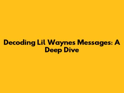 Decoding Lil Wayne's Messages: A Deep Dive