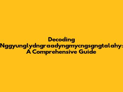 Decoding Nggyunglydngraadyngmycngsgngtalahy: A Comprehensive Guide