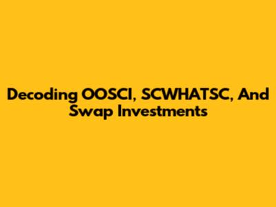 Decoding OOSCI, SCWHATSC, And Swap Investments