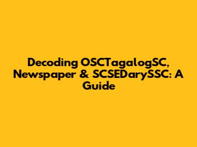 Decoding OSCTagalogSC, Newspaper & SCSEDarySSC: A Guide
