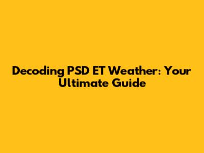 Decoding PSD ET Weather: Your Ultimate Guide