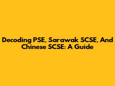 Decoding PSE, Sarawak SCSE, And Chinese SCSE: A Guide