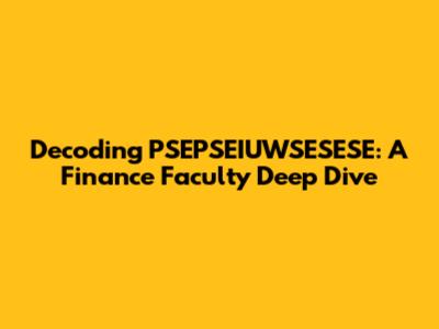 Decoding PSEPSEIUWSESESE: A Finance Faculty Deep Dive