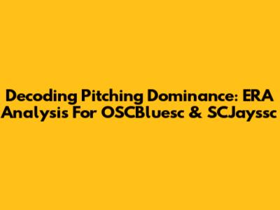 Decoding Pitching Dominance: ERA Analysis For OSCBluesc & SCJayssc