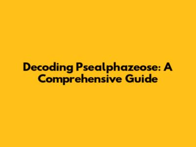 Decoding Psealphazeose: A Comprehensive Guide