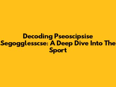 Decoding Pseoscipsise Segogglesscse: A Deep Dive Into The Sport