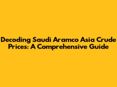 Decoding Saudi Aramco Asia Crude Prices: A Comprehensive Guide