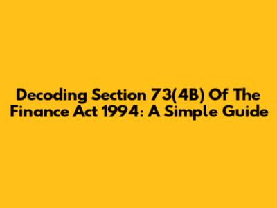 Decoding Section 73(4B) Of The Finance Act 1994: A Simple Guide