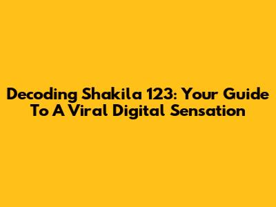 Decoding Shakila 123: Your Guide To A Viral Digital Sensation