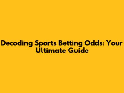 Decoding Sports Betting Odds: Your Ultimate Guide