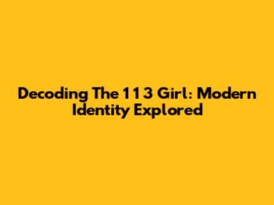 Decoding The '1 1 3 Girl': Modern Identity Explored