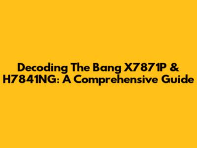 Decoding The Bang X7871P & H7841NG: A Comprehensive Guide